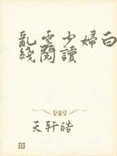 乱云少妇白洁在线阅读