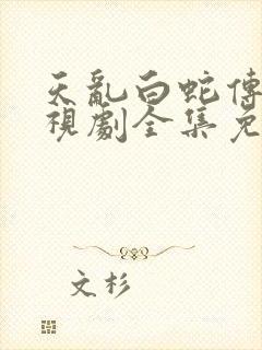 天乱白蛇传说电视剧全集免费