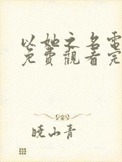 以她之名电视剧免费观看完整版高清