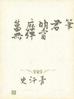 万历明君笔趣阁无弹窗