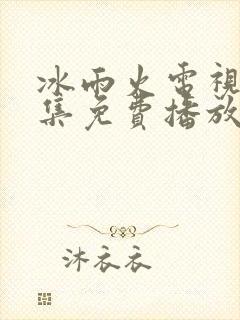 冰雨火电视剧全集免费播放完整版