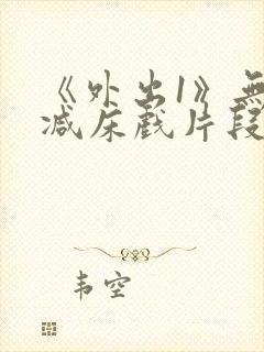 《外出1》无删减床戏片段