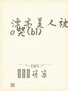 漂亮美人被cao哭(bl)