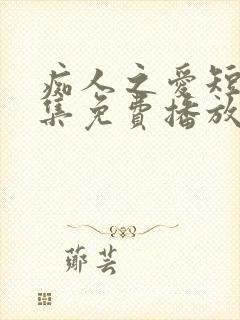 痴人之爱短剧全集免费播放