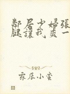 邻居少妇张开大腿让我爽一夜