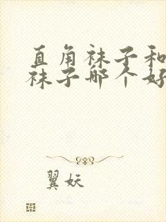 直角袜子和普通袜子哪个好