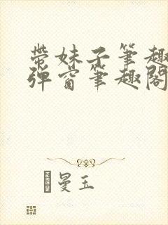 带妹子笔趣阁无弹窗笔趣阁