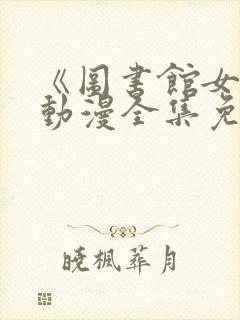 《图书馆女友》动漫全集免费观看