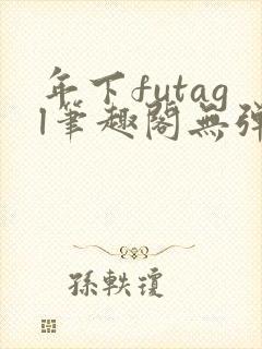 年下futagl笔趣阁无弹窗