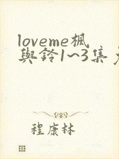 loveme枫与铃1~3集免费观看动漫