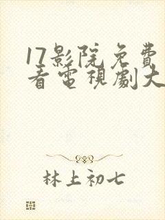 17影院免费观看电视剧大全最新章节