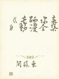 《老师你来真的》动漫全集免费观看