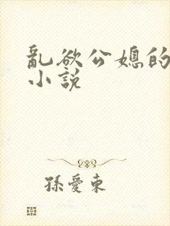 乱欲公媳的呻吟小说