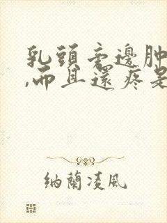 乳头旁边肿了,,而且还疼是怎么回事