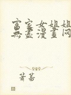 富家女姐姐韩漫无尽漫画网在线观看全集