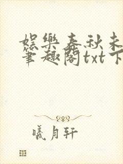 娱乐春秋未删减笔趣阁txt下载