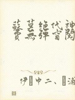 苏莫绝代神主免费无弹窗阅读全文