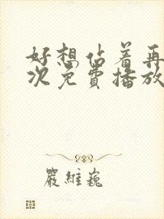 好想站着再来一次免费播放电视剧最