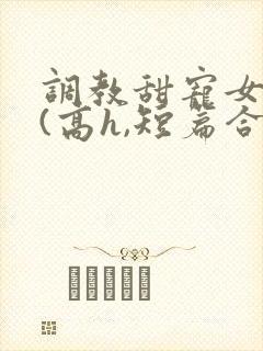 调教甜宠女明星(高h,短篇合集)