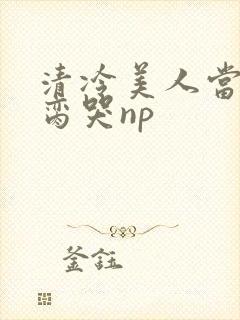 清冷美人当众被脔哭np封面