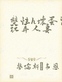 双性h坏蛋医生玩弄人妻