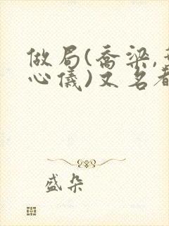 做局(乔梁,叶心仪)又名都市沉浮,权欲场风云