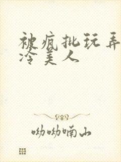 被疯批玩弄的清冷美人