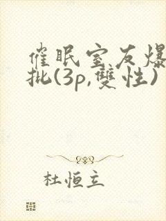 催眠室友爆艹嫩批(3p,双性)