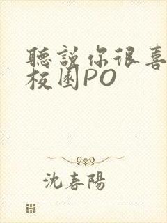 听说你很喜欢我校园PO