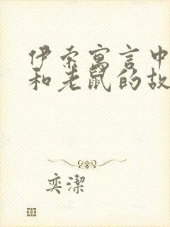 伊索寓言中狮子和老鼠的故事告诉我们什么