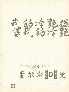 我的冷艳总裁老婆我的冷艳总裁老婆