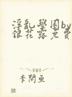 浮乱学园by金银花露免费阅读无弹窗笔趣阁