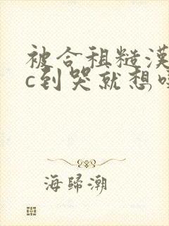 被合租糙汉室友c到哭就想吃肉肉