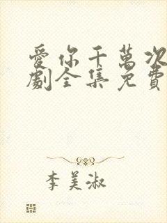 爱你千万次电视剧全集免费观看