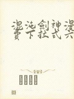 混沌剑神漫画免费下拉式六漫画