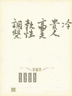 调教高贵冷艳的双性美人