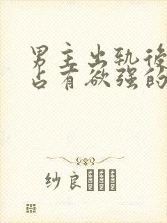 男主出轨后疯狂占有欲强的小说封面