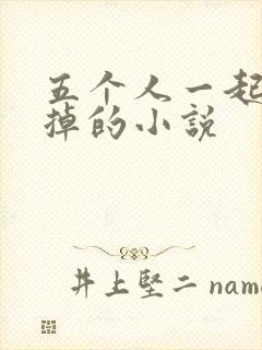 五个人一起会坏掉的小说