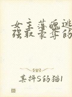 女主落魄逃难被强取豪夺的古言