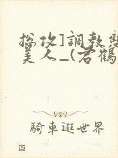 总攻]调教双性美人_(君鹤)封面