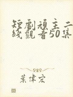 短剧顽主二虎在线观看50集