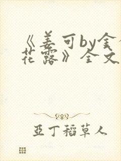 《姜可by金银花露》全文免费阅读