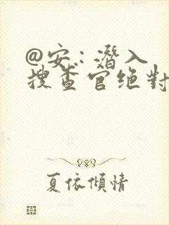 @安.: 潜入搜查官绝对不会输