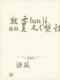 就要lunjian美人(双性合集)