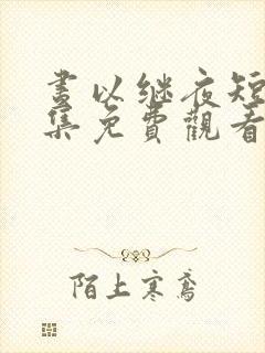 昼以继夜短剧全集免费观看完整版