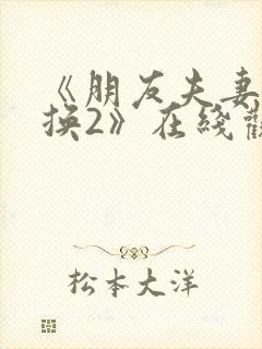 《朋友夫妻:交换2》在线观看