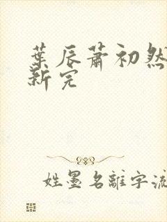 叶辰萧初然已更新完