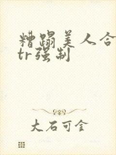 糟蹋美人合集ntr强制封面