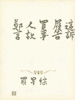 郑人买履这则寓言故事告诉我们什么