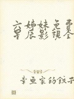 六姊妹免费观看星辰影视全集